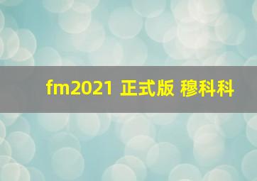 fm2021 正式版 穆科科